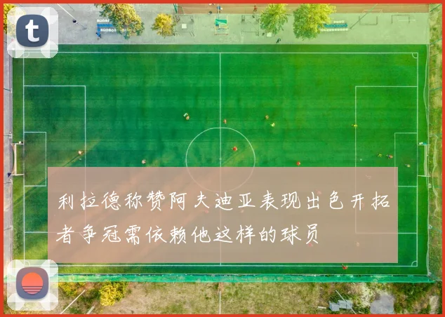 利拉德称赞阿夫迪亚表现出色开拓者争冠需依赖他这样的球员