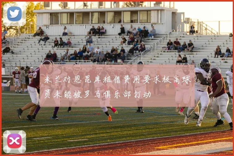 米兰对恩昆库租借费用要求极高球员未能被罗马俱乐部打动