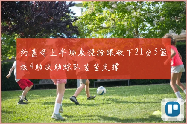 约基奇上半场表现抢眼砍下21分5篮板4助攻助球队苦苦支撑