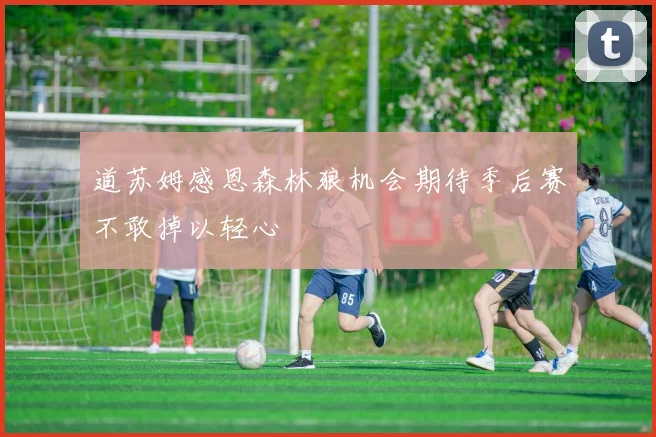 道苏姆感恩森林狼机会期待季后赛不敢掉以轻心